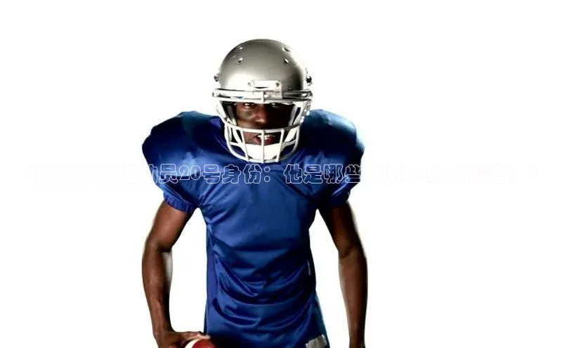 6688体育集团app下载网易《揭秘足球运动员20号身份：他是哪些球员中的佼佼者？》