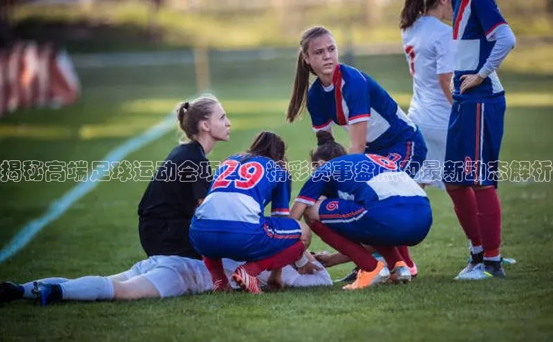 6688体育官网入口网址百度集团揭秘高端足球运动会项目：精彩赛事盘点和最新动态解析