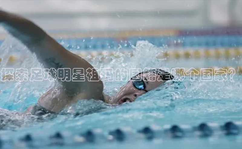 6688体育手机版登录遥望科技探索足球明星祖玛的国籍是哪个国家？