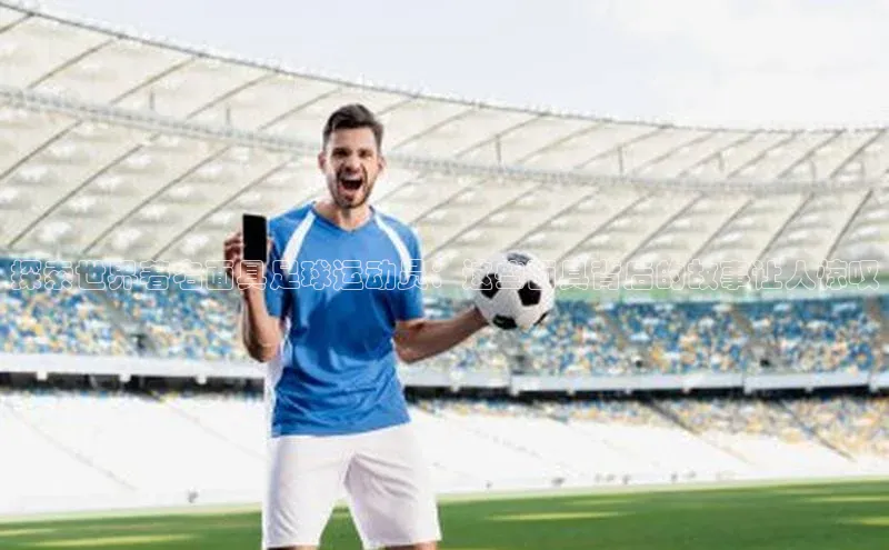 6688体育app官方网站哇咔哇咔文化探索世界著名面具足球运动员：这些面具背后的故事让人惊叹