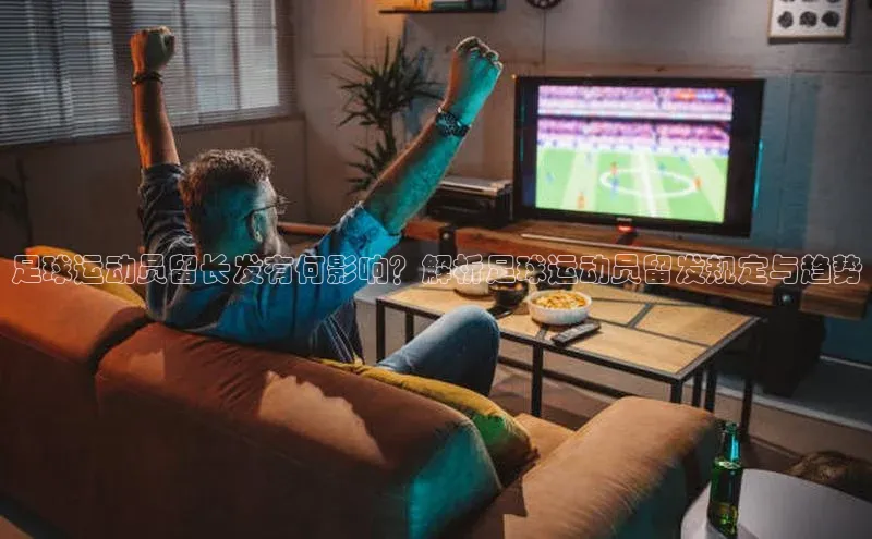 6688体育网络平台百度安全社区足球运动员留长发有何影响？解析足球运动员留发规定与趋势