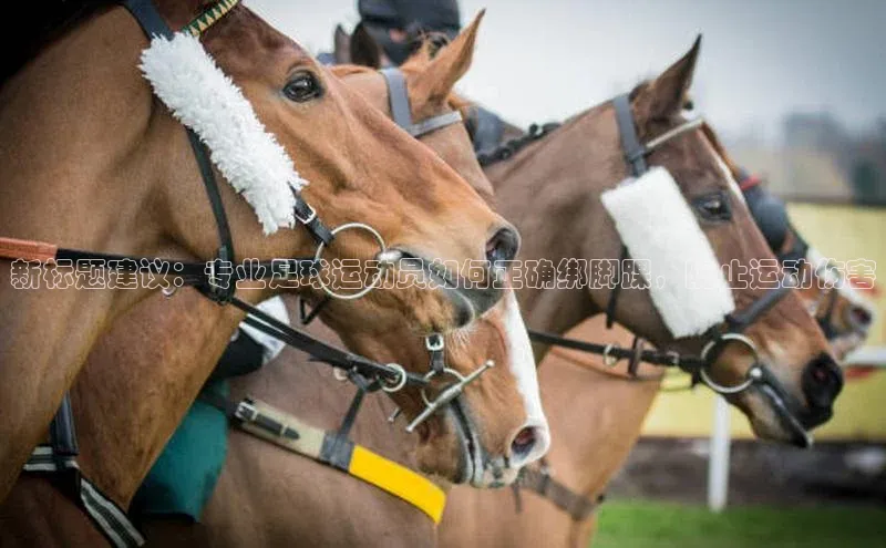 6688体育平台网页人口猫眼新标题建议：专业足球运动员如何正确绑脚踝，防止运动伤害