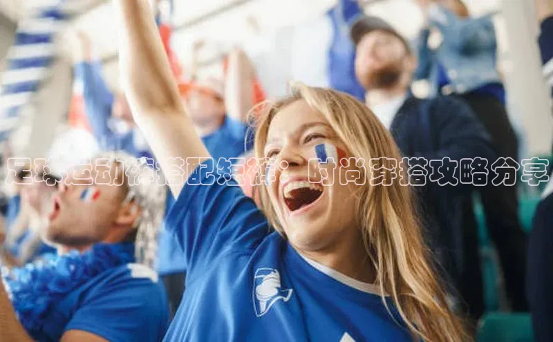 6688体育手机版登录遥望科技足球运动裤搭配短裤：时尚穿搭攻略分享