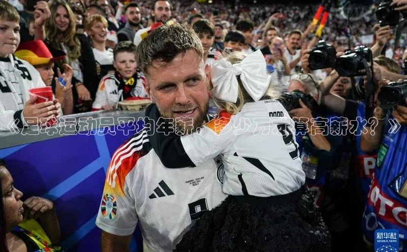 6688体育官网入口网址姚记科技《足球运动员平均年薪，多少万才算高薪水？》