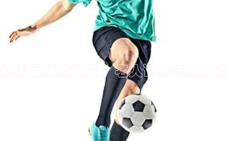 6688体育平台网页人口猫眼德国足球运动员：名人评价与影响力