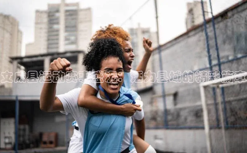 6688体育集团官网下载颐驰 06文成县运动赛事盛况：活力县域的精彩篇章