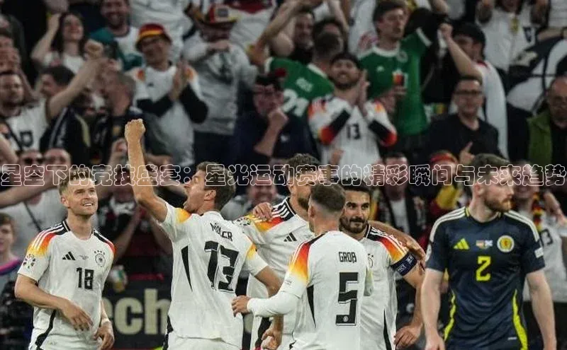 6688网址登录壹网壹创星空下的竞技盛宴：星光运动赛事的精彩瞬间与未来趋势