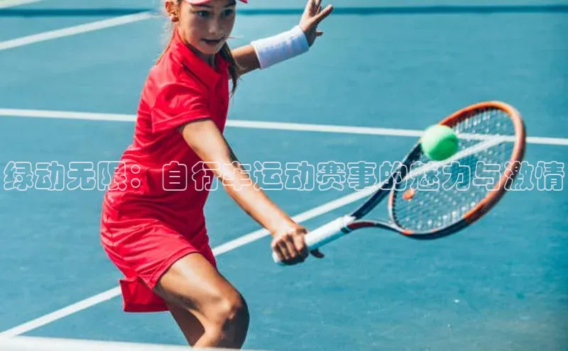 6688体育线上登录百度手机输入法绿动无限：自行车运动赛事的魅力与激情