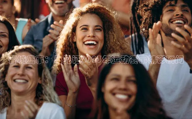 6688体育app官方网站华扬联众晋城盛事：与见证2023年运动赛事精彩瞬间