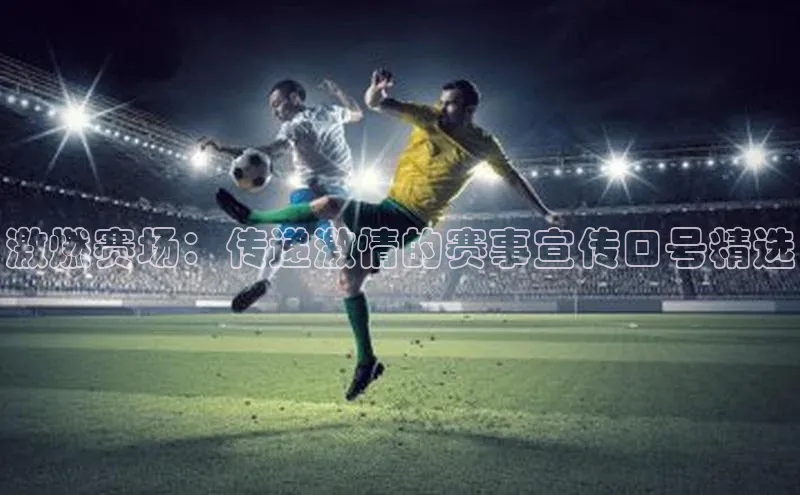 6688体育app下载安装元隆雅图激燃赛场：传递激情的赛事宣传口号精选