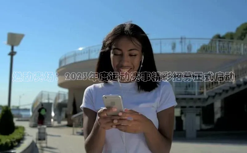 燃动赛场：2023年度运动赛事精彩招募正式启动