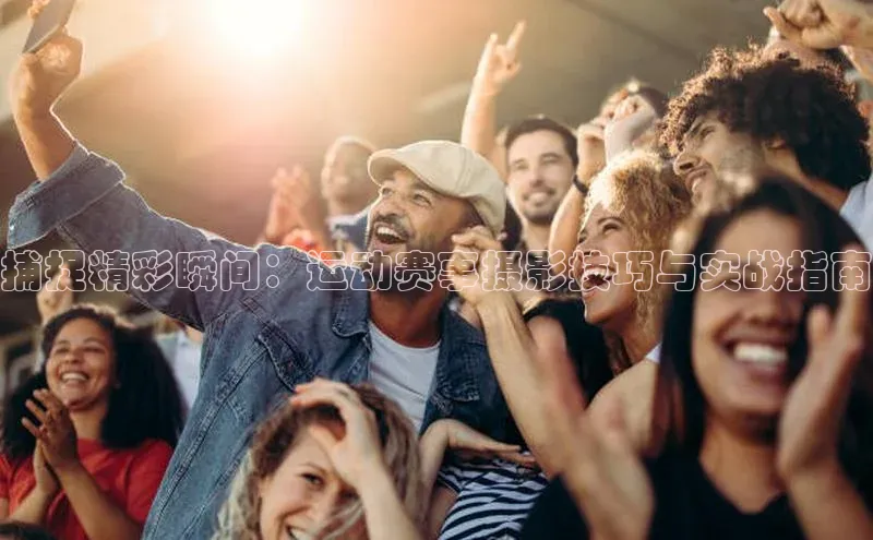 捕捉精彩瞬间：运动赛事摄影技巧与实战指南