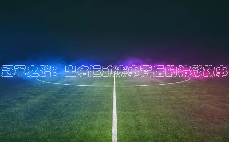 冠军之路：出名运动赛事背后的精彩故事