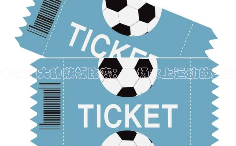 中国最大的浆板比赛：一场水上运动的盛宴