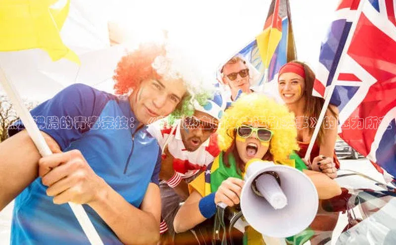 热血沸腾的青春竞技：《超级热血的女生运动赛事》的魅力所在