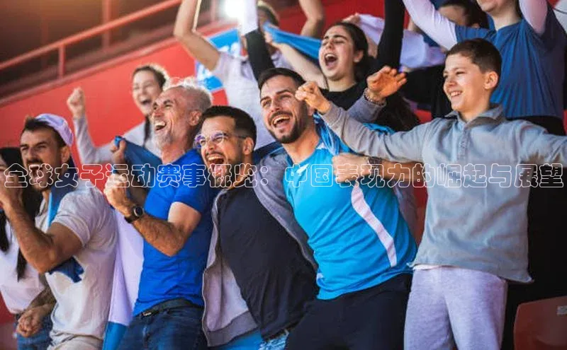 全球女子运动赛事概览：中国表现力的崛起与展望