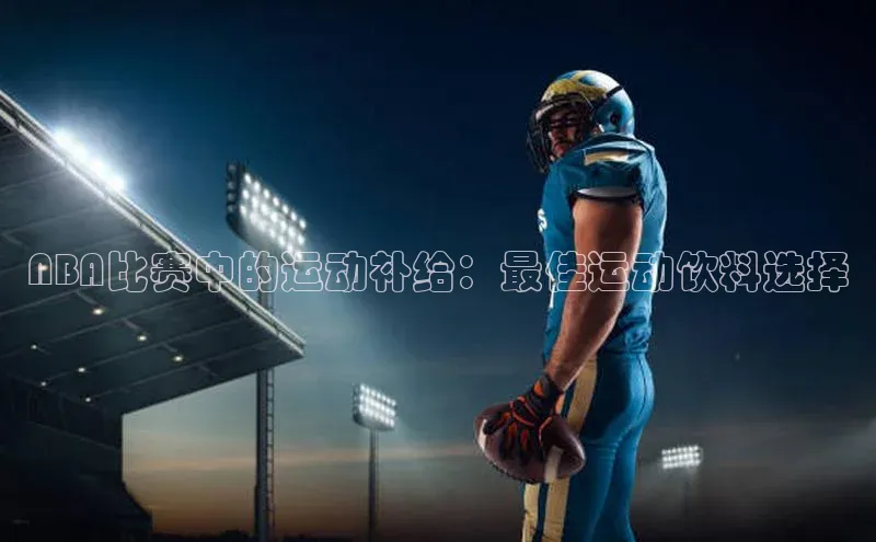 NBA比赛中的运动补给：最佳运动饮料选择