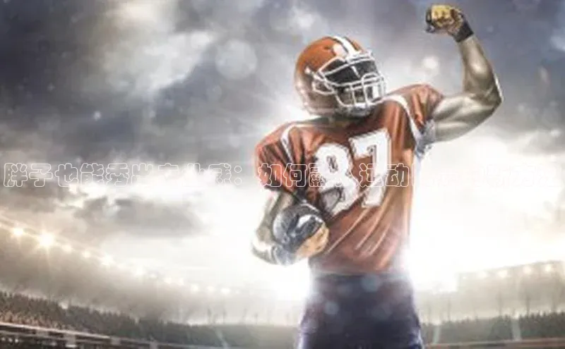 胖子也能秀出专业感：如何融入运动比赛的新方法