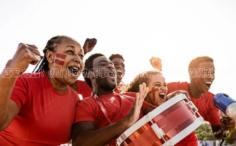 冠军之路：热门运动赛事的精彩瞬间与挑战极限的力量