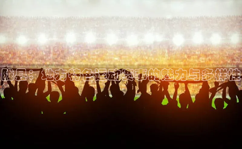 陇县：地方特色运动赛事的魅力与多样性