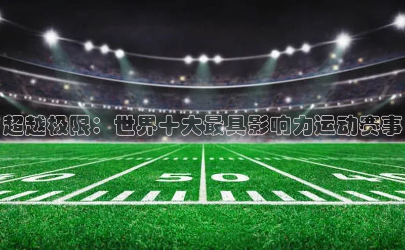 超越极限：世界十大最具影响力运动赛事