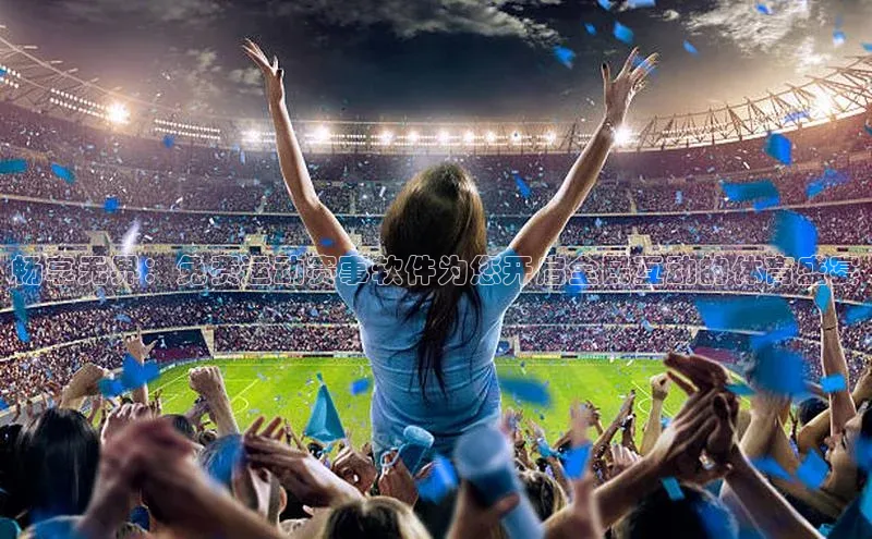 畅享无界：免费运动赛事软件为您开启全民互动的体育盛宴