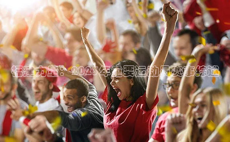 福建力量：2023年重要运动员赛事综述