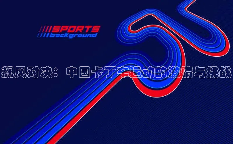 飙风对决：中国卡丁车运动的激情与挑战