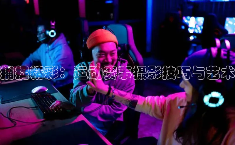 捕捉精彩：运动赛事摄影技巧与艺术