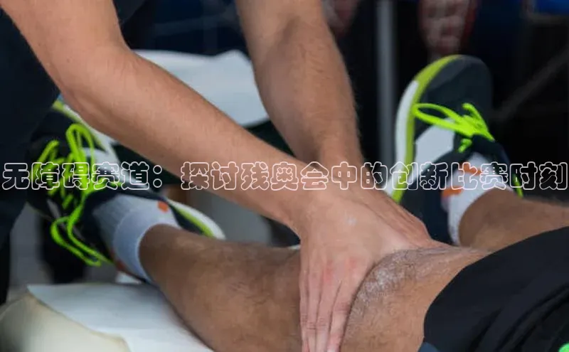 无障碍赛道：探讨残奥会中的创新比赛时刻