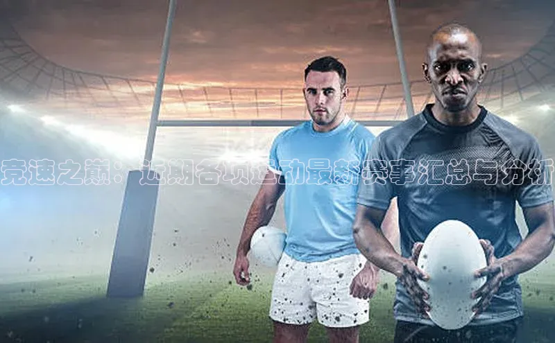 竞速之巅：近期各项运动最新赛事汇总与分析