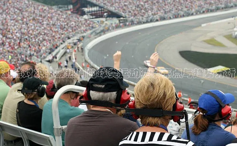 潮流对决：最热门的球类运动赛事亮点与趋势分析