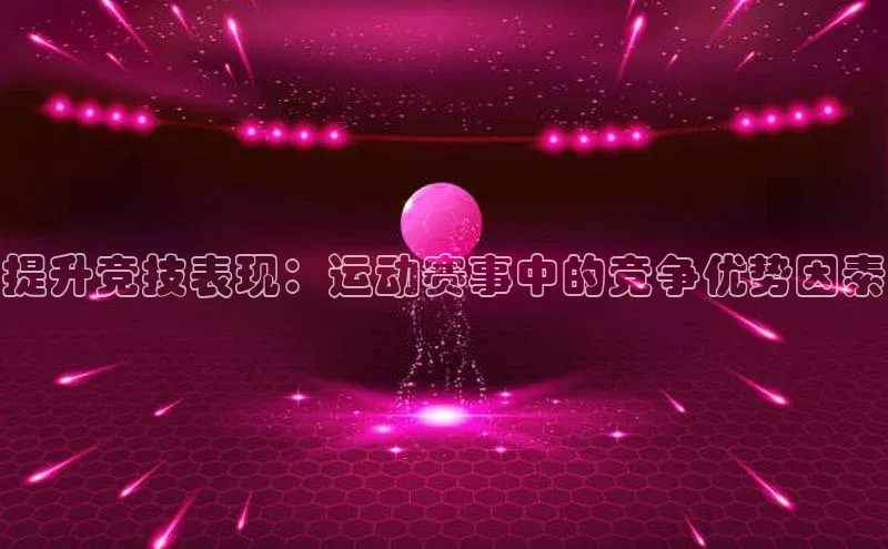 提升竞技表现：运动赛事中的竞争优势因素