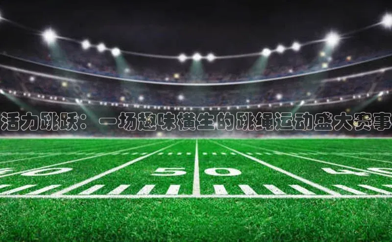 活力跳跃：一场趣味横生的跳绳运动盛大赛事