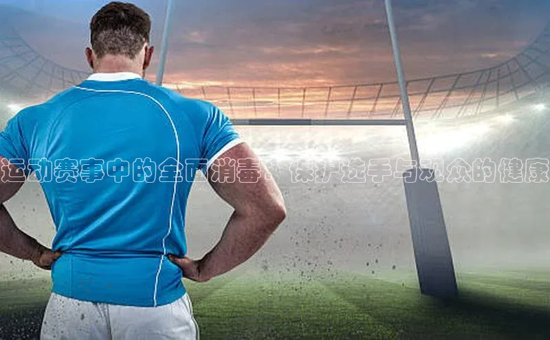 运动赛事中的全面消毒：保护选手与观众的健康
