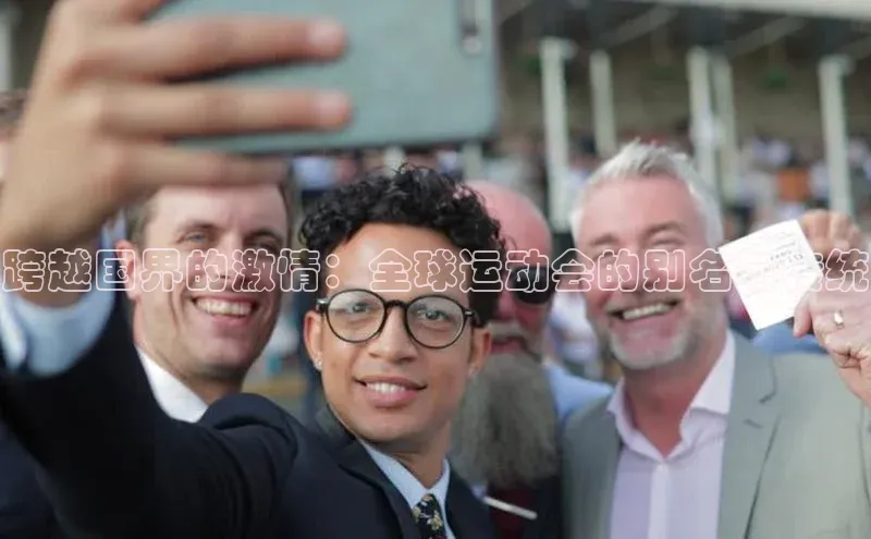 跨越国界的激情：全球运动会的别名与传统