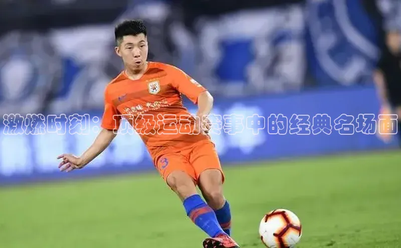 激燃时刻：顶级运动赛事中的经典名场面