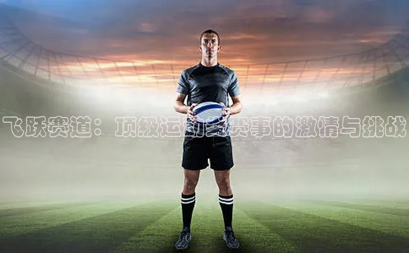 飞跃赛道：顶级运动类赛事的激情与挑战