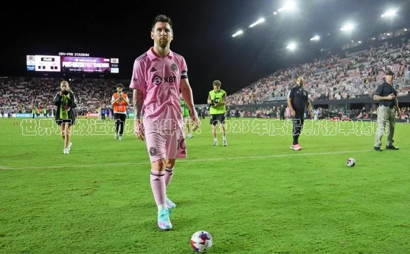 世界顶级运动赛事排行：2023年度最新榜单揭晓