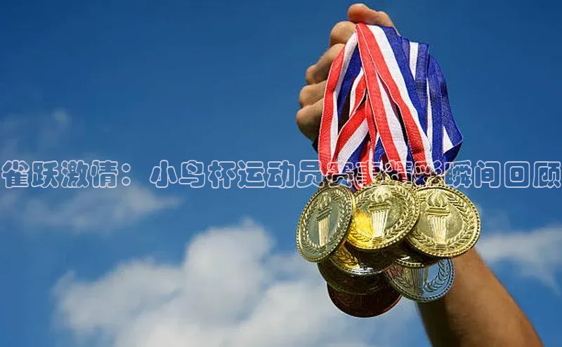 雀跃激情：小鸟杯运动员赛事精彩瞬间回顾