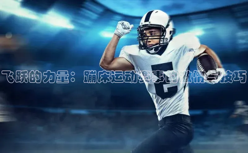 飞跃的力量：蹦床运动赛事的激情与技巧