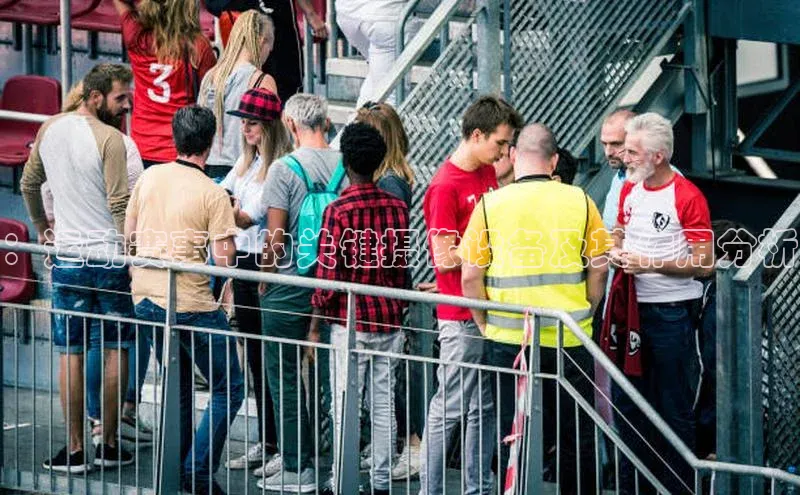 ：运动赛事中的关键摄像设备及其作用分析