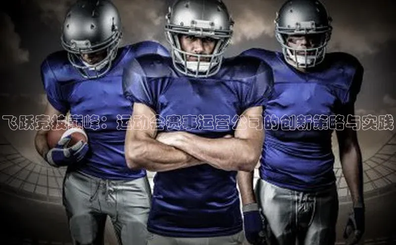 飞跃竞技巅峰：运动会赛事运营公司的创新策略与实践