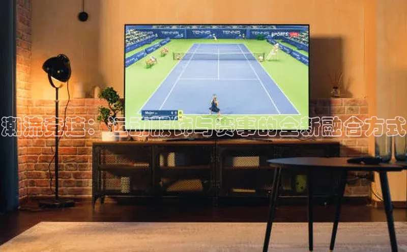 潮流竞速：运动服饰与赛事的全新融合方式