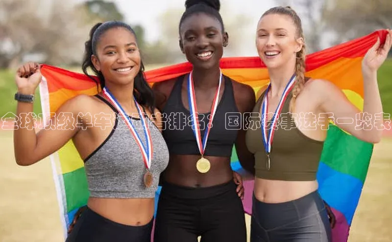 全球顶级单车运动者排名：国际赛事选手一览表