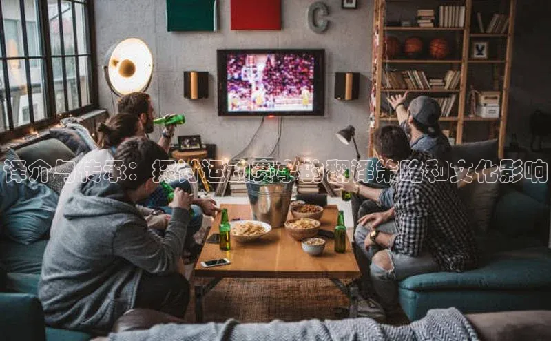 译介与传承：探讨运动赛事的翻译策略和文化影响