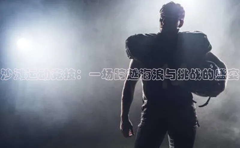 沙滩运动竞技：一场跨越海浪与挑战的盛宴