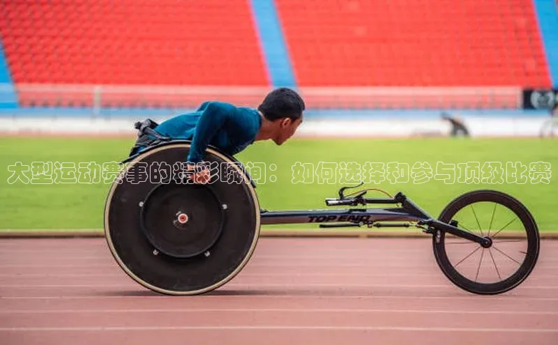 大型运动赛事的精彩瞬间：如何选择和参与顶级比赛